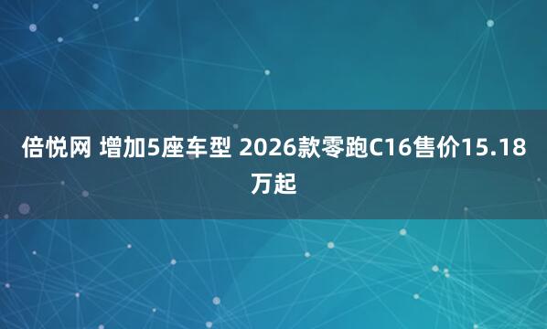 倍悦网 增加5座车型 2026款零跑C16售价15.18万起