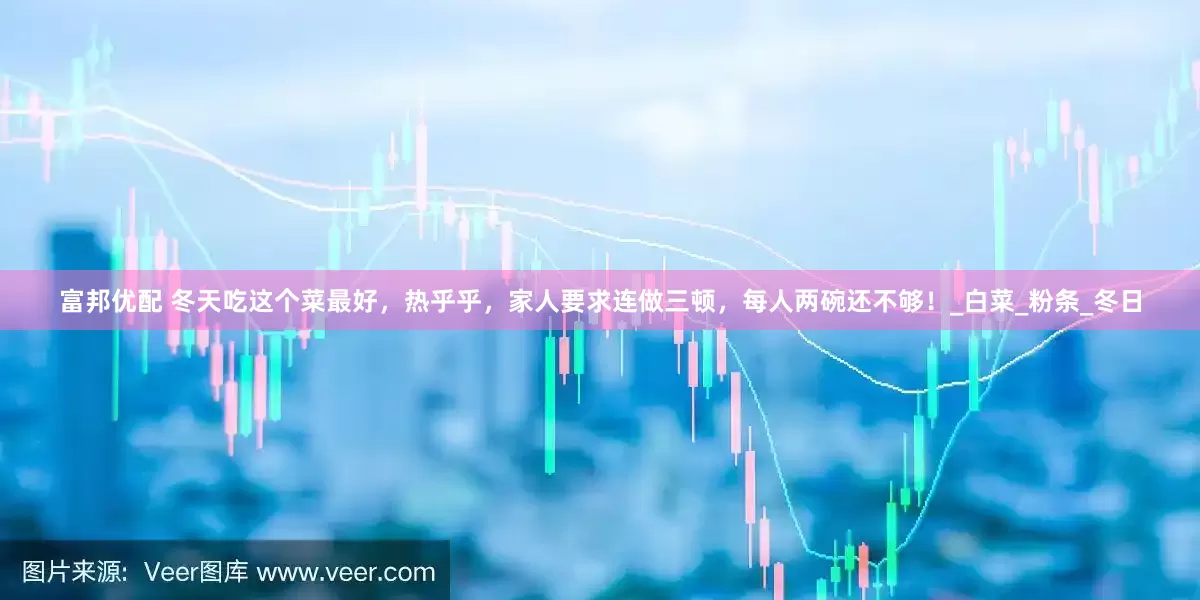 富邦优配 冬天吃这个菜最好，热乎乎，家人要求连做三顿，每人两碗还不够！_白菜_粉条_冬日