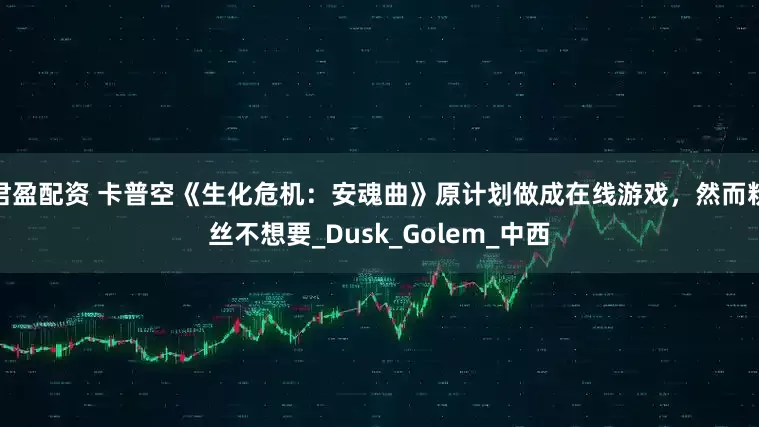 君盈配资 卡普空《生化危机：安魂曲》原计划做成在线游戏，然而粉丝不想要_Dusk_Golem_中西