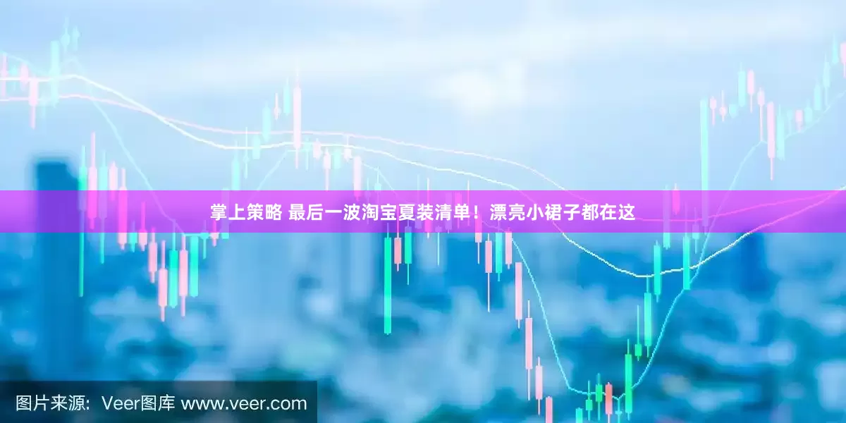 掌上策略 最后一波淘宝夏装清单！漂亮小裙子都在这