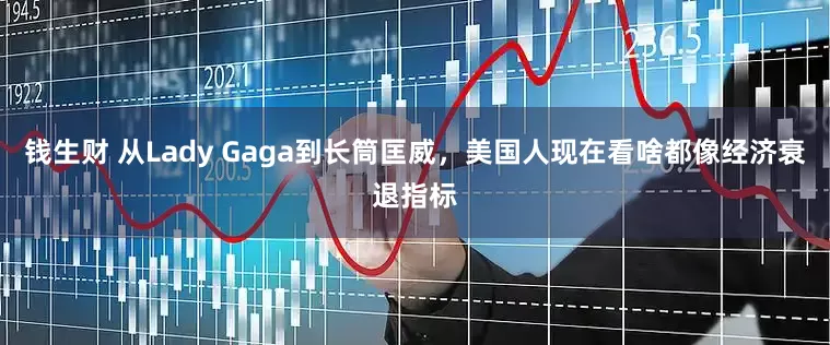 钱生财 从Lady Gaga到长筒匡威，美国人现在看啥都像经济衰退指标