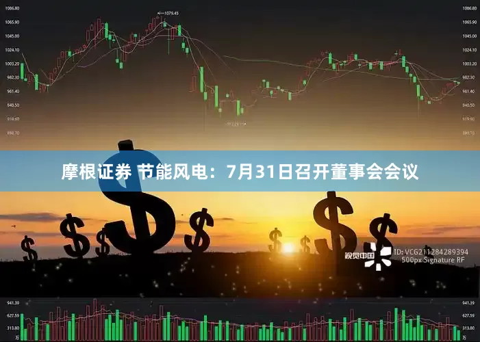摩根证券 节能风电：7月31日召开董事会会议