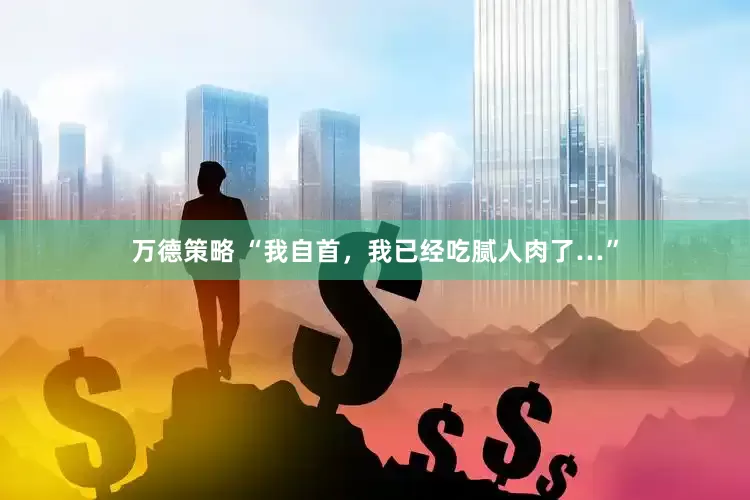 万德策略 “我自首，我已经吃腻人肉了…”