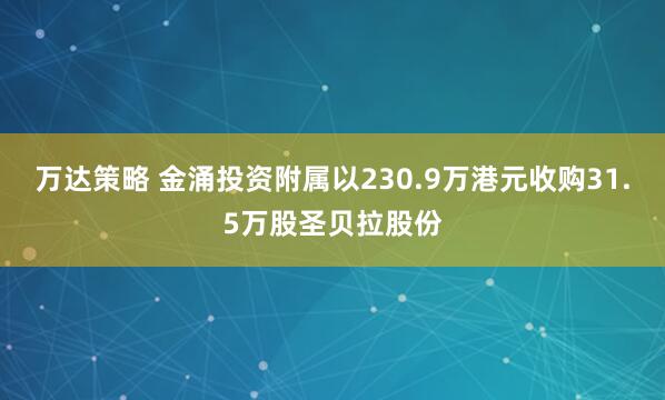 万达策略 金涌投资附属以230.9万港元收购31.5万股圣贝拉股份