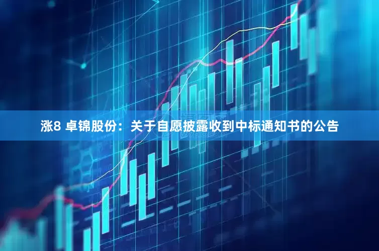 涨8 卓锦股份：关于自愿披露收到中标通知书的公告