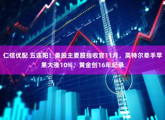 仁信优配 五连阳！美股主要股指收官11月，英特尔牵手苹果大涨10%，黄金创16年纪录