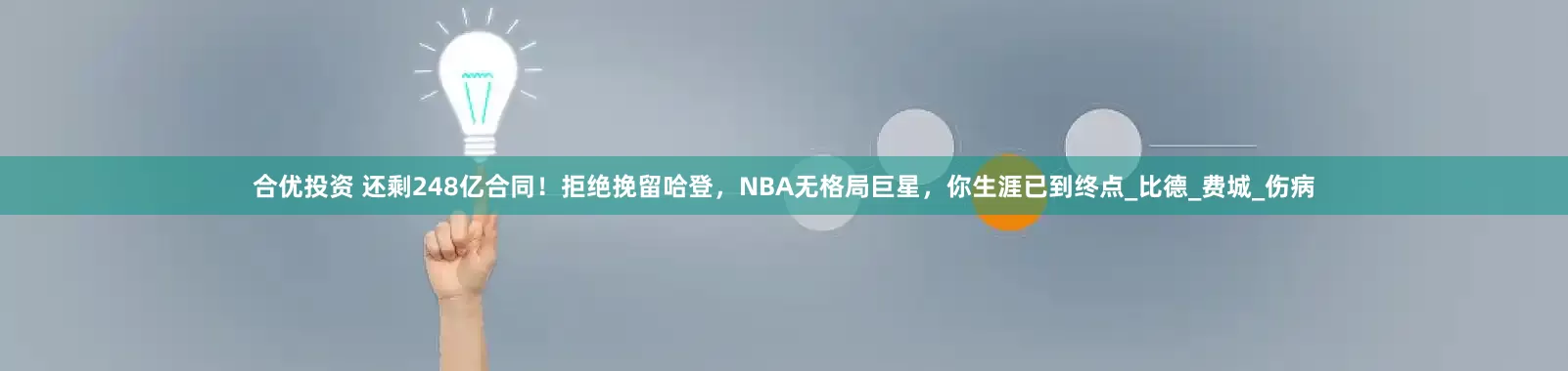 合优投资 还剩248亿合同!拒绝挽留哈登,NBA无格局巨星,你生涯已到终点_比德_费城_伤病